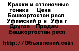 Краски и оттеночные тоники. › Цена ­ 150 - Башкортостан респ., Уфимский р-н, Уфа г. Другое » Продам   . Башкортостан респ.